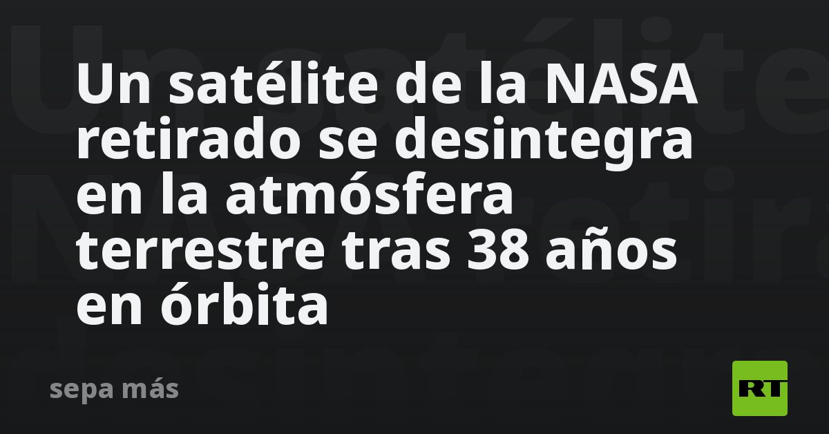 un-satelite-de-la-nasa-retirado-se-desintegra-en-la-atmosfera-terrestre-tras-38-anos-en-orbita