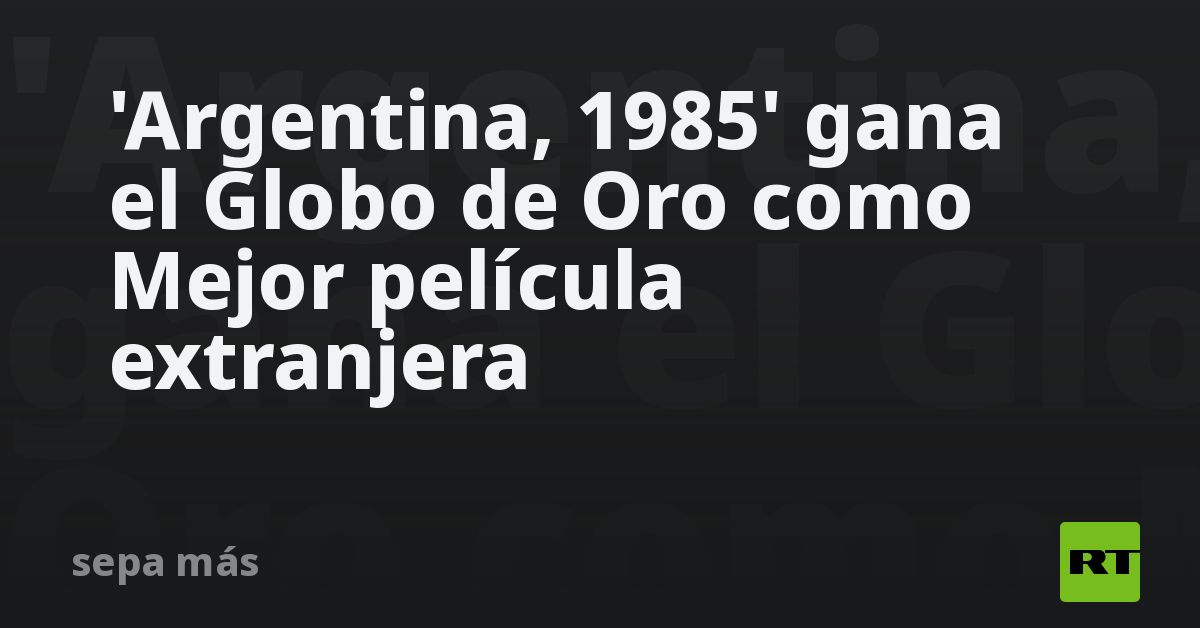 ‘argentina,-1985’-gana-el-globo-de-oro-como-mejor-pelicula-extranjera
