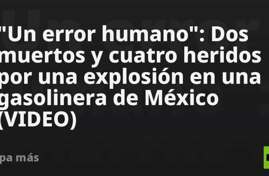 «Un error humano»: Dos muertos y cuatro heridos por una explosión en una gasolinera de México (VIDEO)